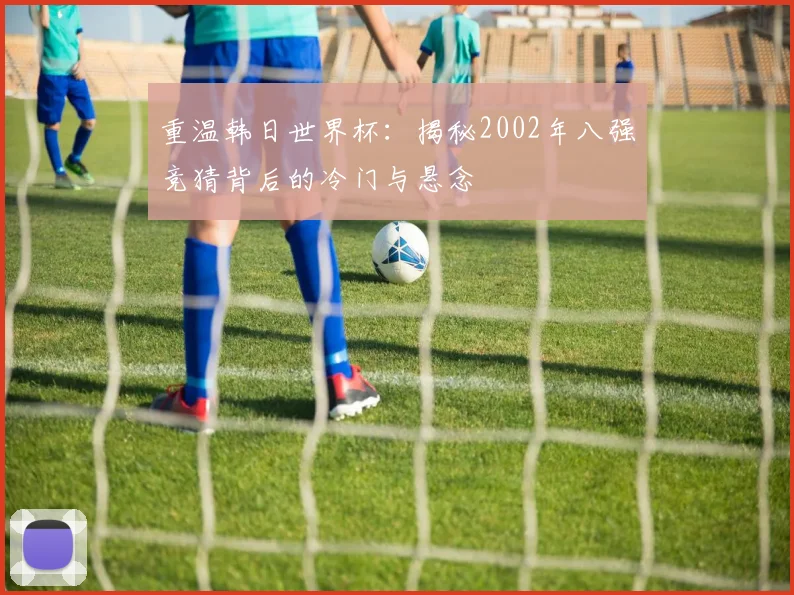 重温韩日世界杯：揭秘2002年八强竞猜背后的冷门与悬念