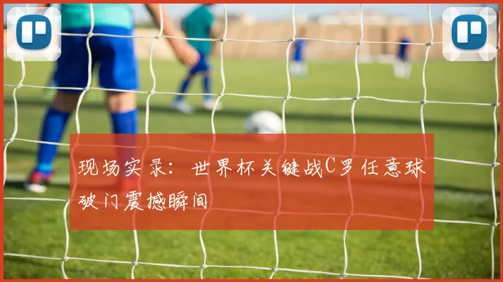 现场实录：世界杯关键战C罗任意球破门震撼瞬间