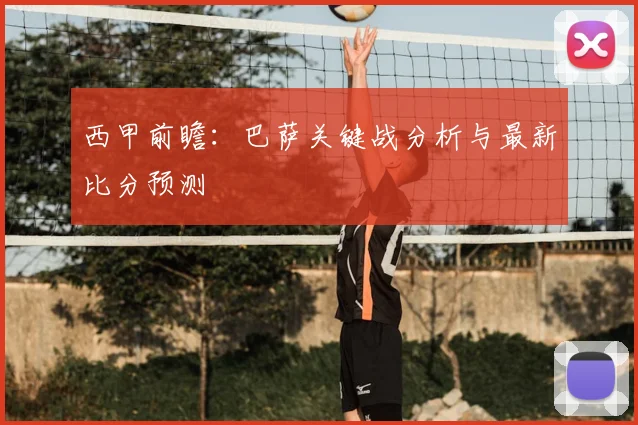 西甲前瞻：巴萨关键战分析与最新比分预测