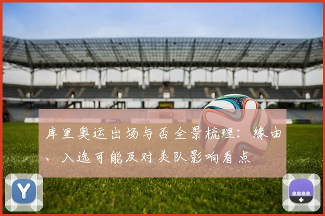 库里奥运出场与否全景梳理：缘由、入选可能及对美队影响看点