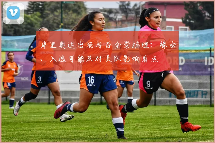 库里奥运出场与否全景梳理：缘由、入选可能及对美队影响看点