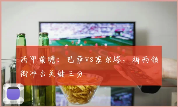 西甲前瞻：巴萨vs塞尔塔，梅西领衔冲击关键三分