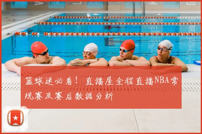 篮球迷必看！直播屋全程直播NBA常规赛及赛后数据分析